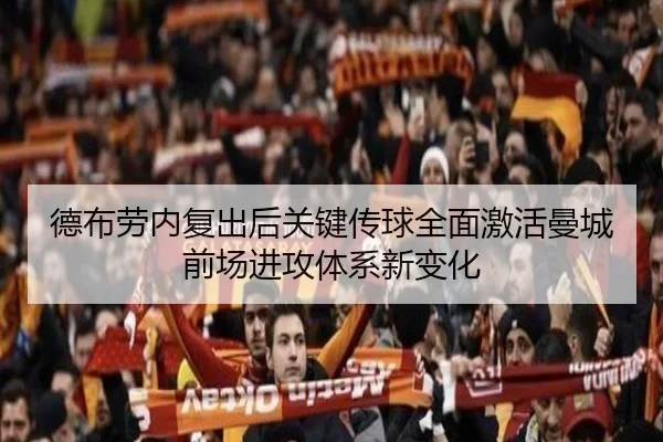 德布劳内复出后关键传球全面激活曼城前场进攻体系新变化