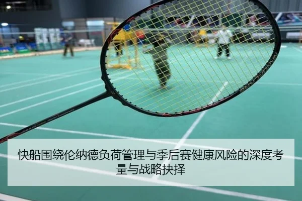 快船围绕伦纳德负荷管理与季后赛健康风险的深度考量与战略抉择