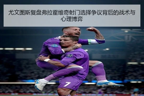 尤文图斯复盘弗拉霍维奇射门选择争议背后的战术与心理博弈