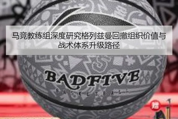 马竞教练组深度研究格列兹曼回撤组织价值与战术体系升级路径