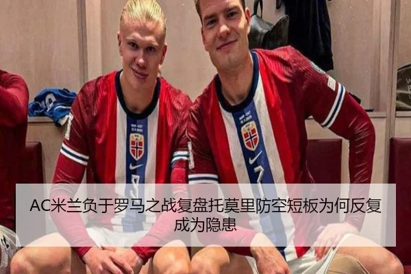 AC米兰负于罗马之战复盘托莫里防空短板为何反复成为隐患